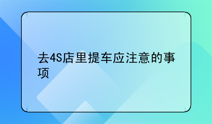 去4S店里提车应注意的事项