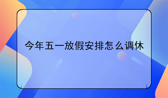 今年五一放假安排怎么调休