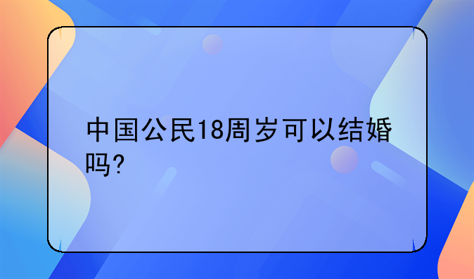 中国公民18周岁可以结婚吗?
