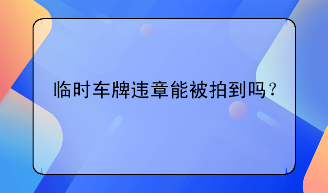 临时车牌违章能被拍到吗？