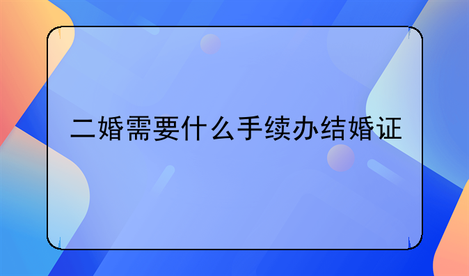 二婚需要什么手续办结婚证