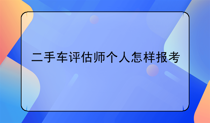 二手车评估师个人怎样报考