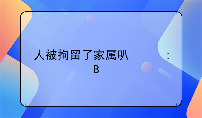 人被拘留了家属可以探视吗