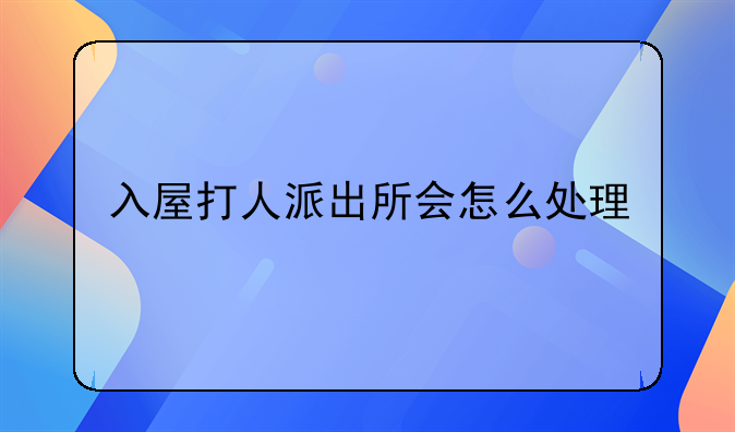 入屋打人派出所会怎么处理