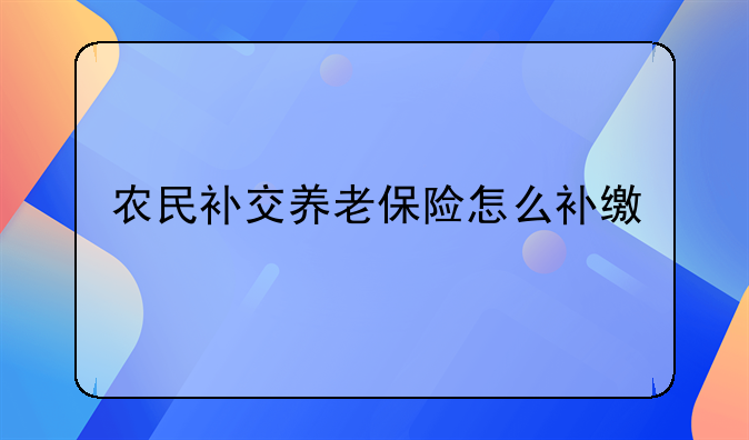 农民补交养老保险怎么补缴