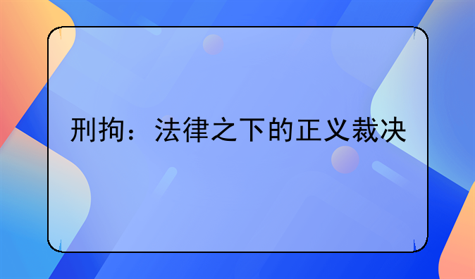 刑拘：法律之下的正义裁决