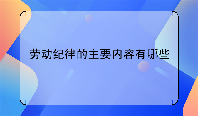 劳动纪律的主要内容有哪些