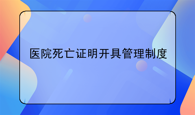 医院死亡证明开具管理制度