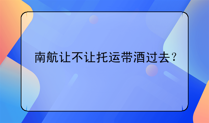 南航让不让托运带酒过去？