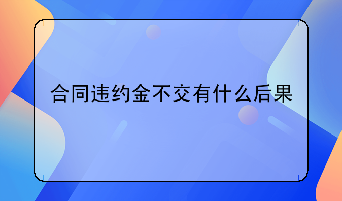 合同违约金不交有什么后果