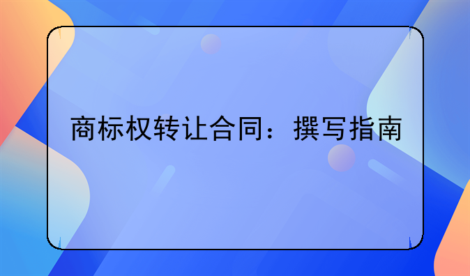 商标权转让合同：撰写指南
