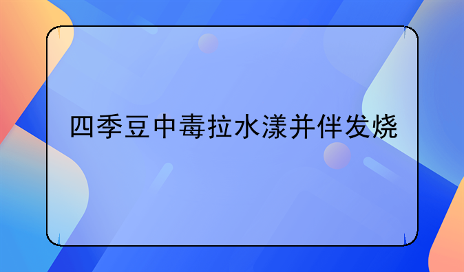 四季豆中毒拉水漾并伴发烧