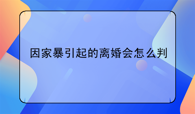 因家暴引起的离婚会怎么判