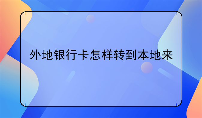 外地银行卡怎样转到本地来