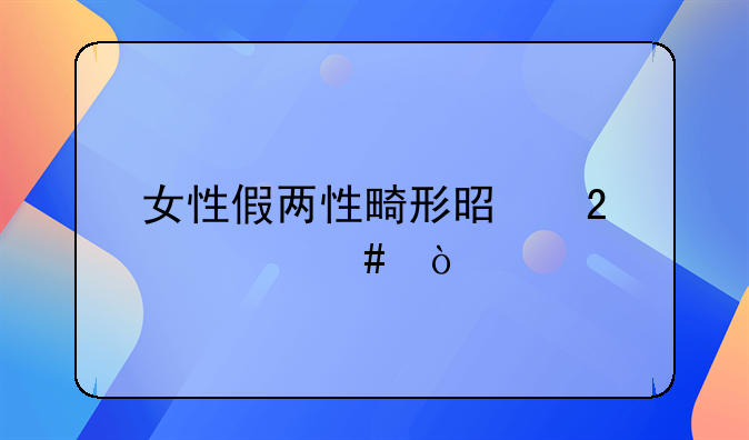 女性假两性畸形是指什么？