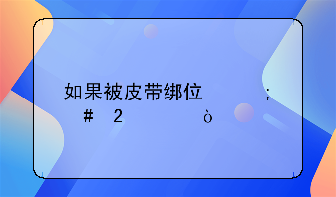 如果被皮带绑住怎么挣脱？