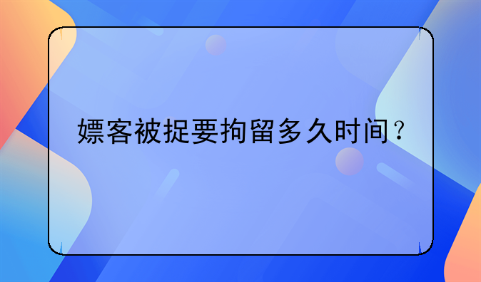 嫖客被捉要拘留多久时间？