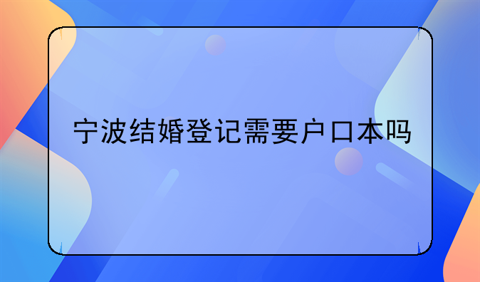 宁波结婚登记需要户口本吗