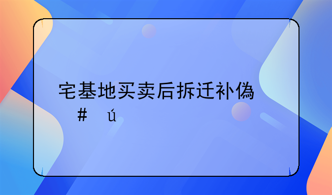 宅基地买卖后拆迁补偿案例