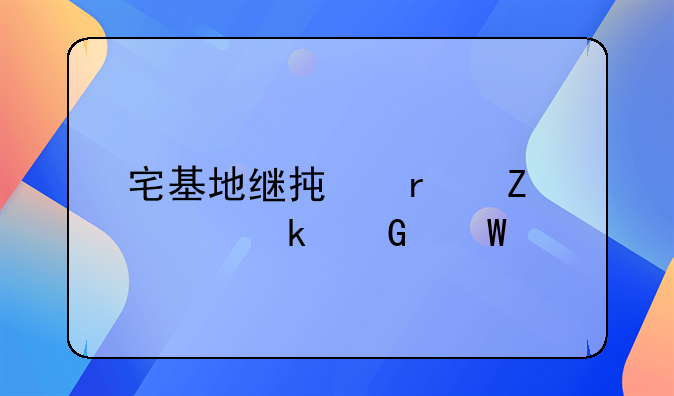 宅基地继承最新规定民法典