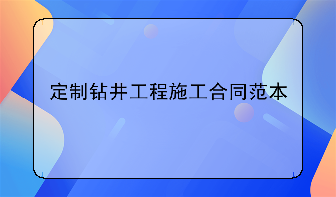 定制钻井工程施工合同范本
