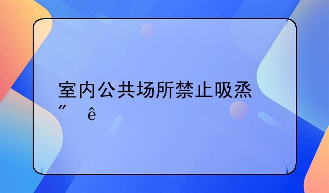 室内公共场所禁止吸烟制度