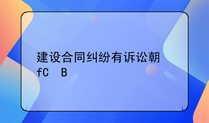 建设合同纠纷有诉讼期限吗