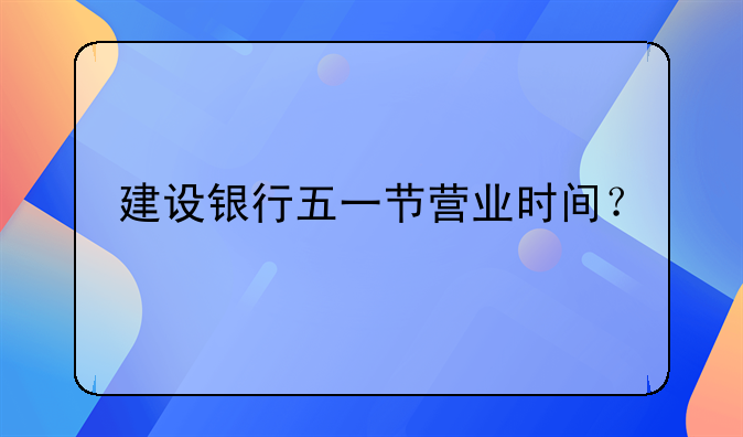 建设银行五一节营业时间？