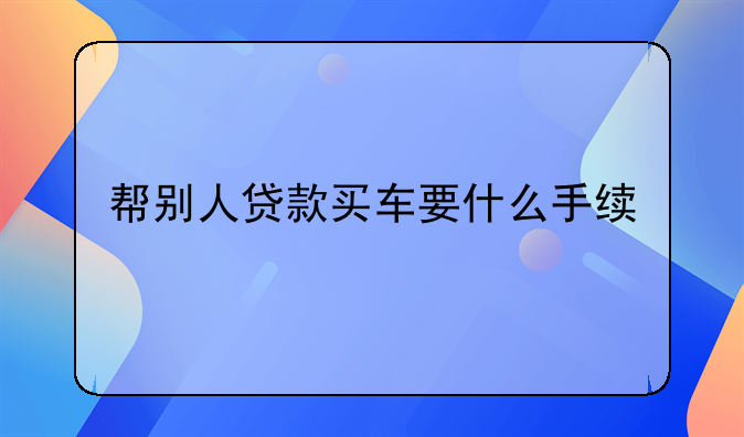 帮别人贷款买车要什么手续