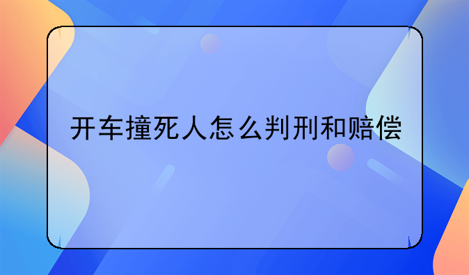 开车撞死人怎么判刑和赔偿