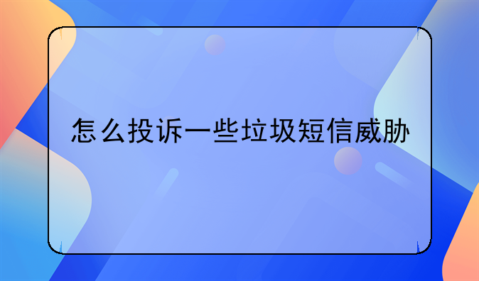 怎么投诉一些垃圾短信威胁