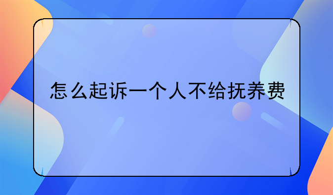 怎么起诉一个人不给抚养费