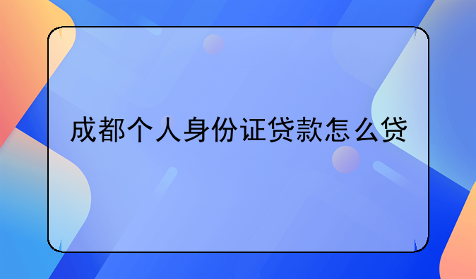 成都个人身份证贷款怎么贷
