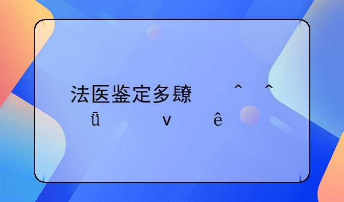 法医鉴定多长时间就出来了