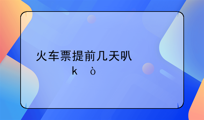火车票提前几天可以预定？