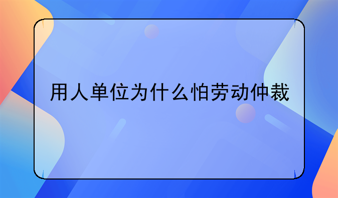 用人单位为什么怕劳动仲裁