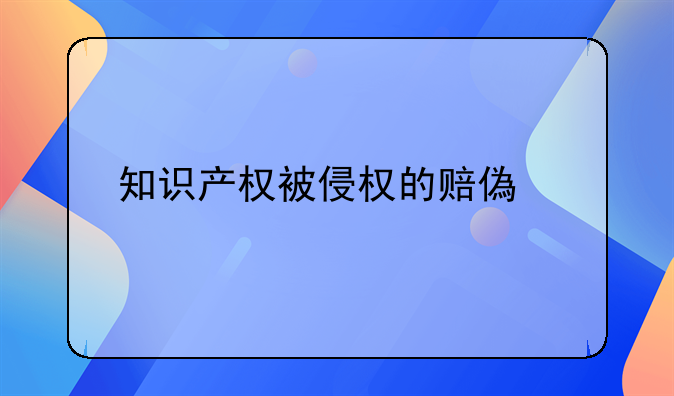 知识产权被侵权的赔偿标准