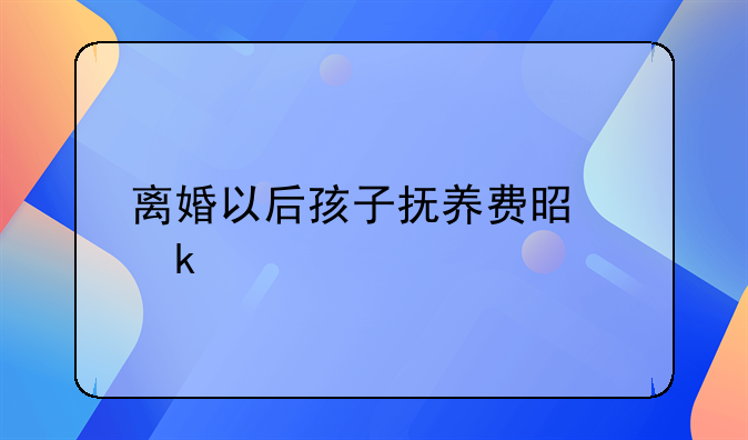 离婚以后孩子抚养费是多少