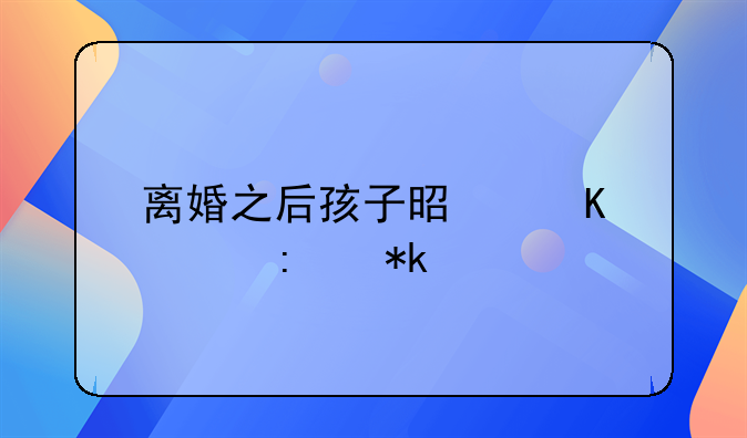 离婚之后孩子是归谁去抚养