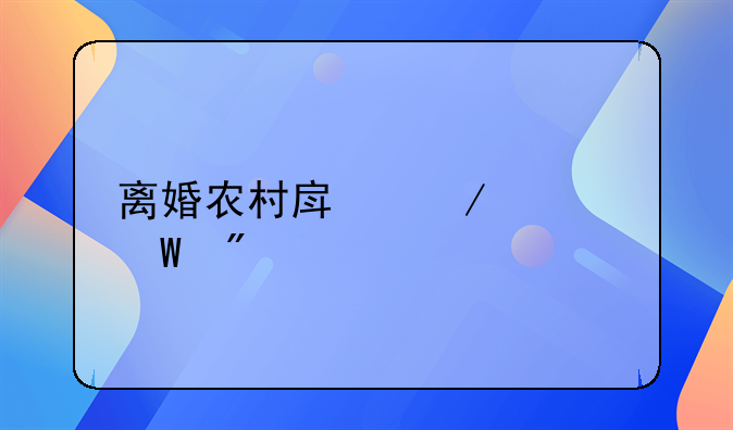 离婚农村房屋如何分割财产