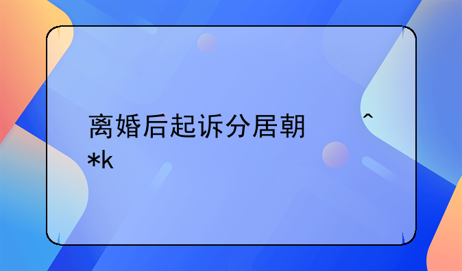 离婚后起诉分居期间抚养费