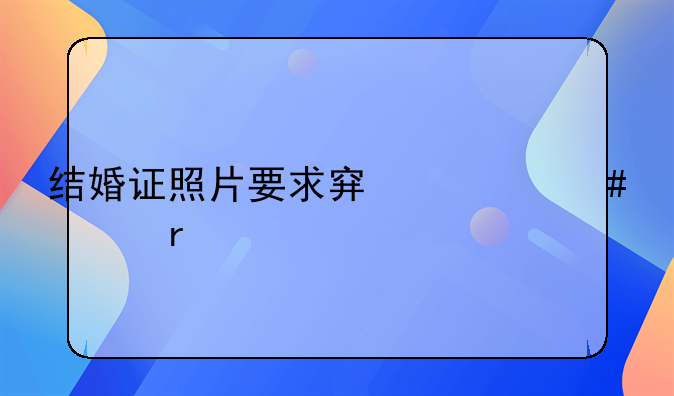 结婚证照片要求穿什么衣服
