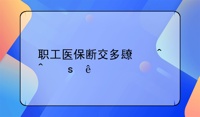 职工医保断交多长时间作废
