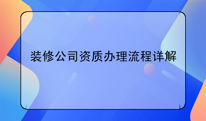 装修公司资质办理流程详解