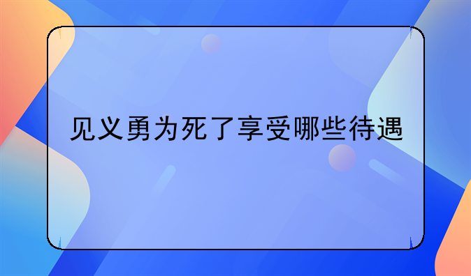 见义勇为死了享受哪些待遇
