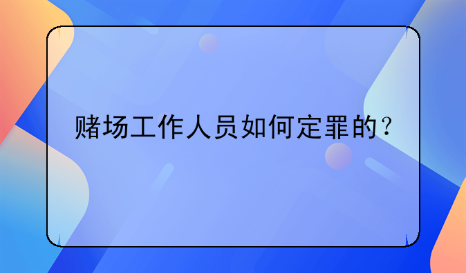 赌场工作人员如何定罪的？