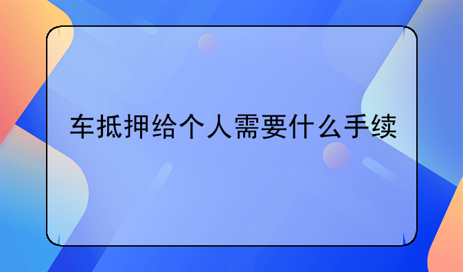 车抵押给个人需要什么手续