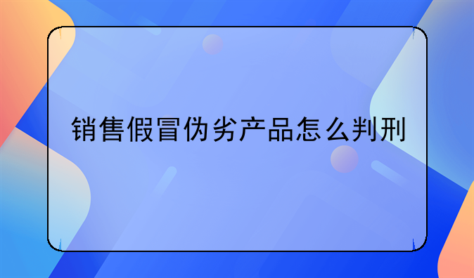 销售假冒伪劣产品怎么判刑