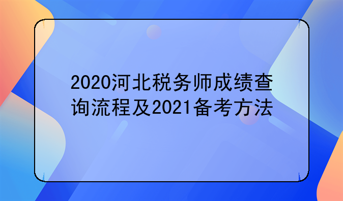 2020河北税务师成绩查询流程及2021备考方法