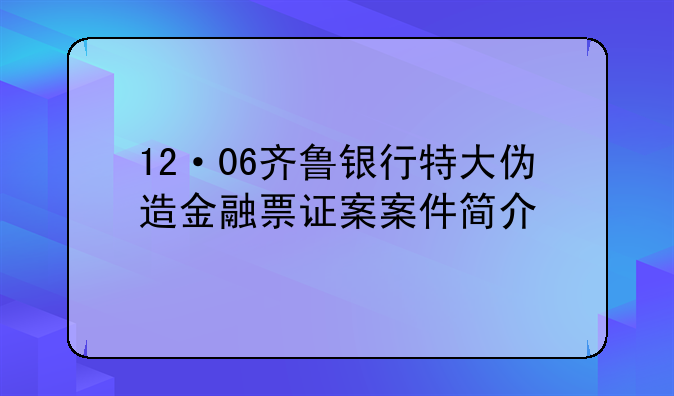 12·06齐鲁银行特大伪造金融票证案案件简介